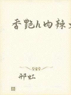香艳h肉辣文