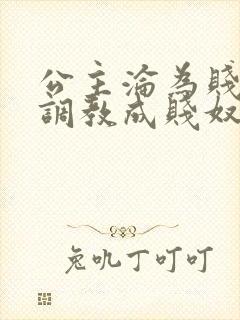 公主沦为贱妾被调教成贱奴的小说叫