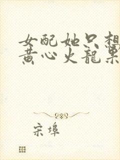 女配她只想被渣黄心火龙果结局