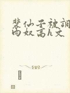 裴仙子被调教成肉奴高h文