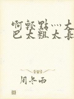 啊轻点灬大ji巴太粗太长