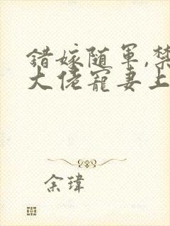 错嫁随军,禁欲大佬宠妻上瘾txt