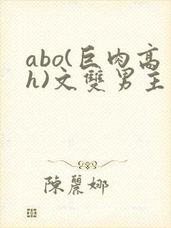 abo(巨肉高h)文双男主