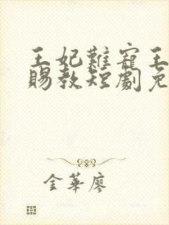 王妃难宠王爷请赐教短剧免费观看