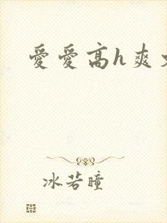 爱爱高h爽文