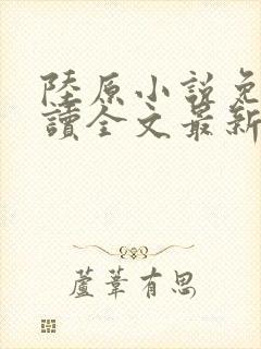 陆原小说免费阅读全文最新章节