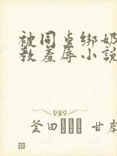 被同桌绑奶头调教羞辱小说