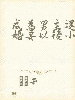 成为男主退亲未婚妻以后小说