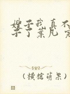 嫂子我真不是傻子了叶凡 完本封面