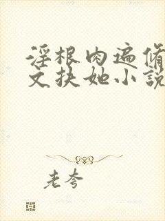 淫根肉遍修仙h文扶她小说