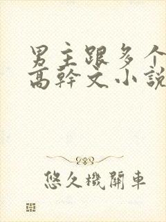 男主跟多个女主高干文小说