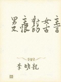 男主对女主又爱又恨的古言