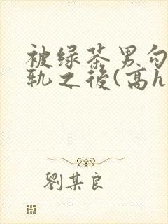 被绿茶男勾引出轨之后(高h np