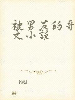 被男友的哥哥h文小说