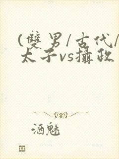 (双男/古代/太子vs摄政王)