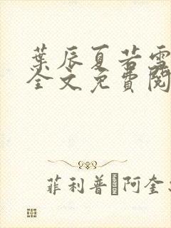 叶辰夏若雪小说全文免费阅读最新章节