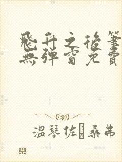 飞升之后笔趣阁无弹窗免费阅读