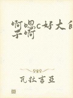 啊嗯c好大的奶子啊