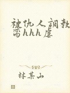 被仇人调教成禁脔hhh虐封面