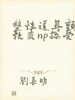 双性道具颤抖调教爽np总受封面