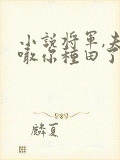 小说将军,夫人喊你种田了
