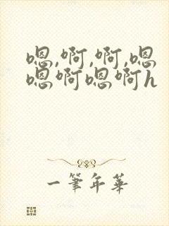 嗯,啊,啊,嗯嗯啊嗯啊h