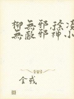 柳无邪,徐凌雪无敌邪神小说免费阅读