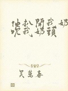 他扒开我奶罩揉吮我奶头