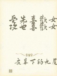 受先喜欢女主,攻也喜欢女主,两个男人