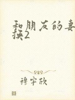 和朋友的妻子交换2