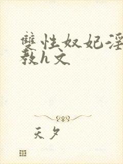 双性奴妃淫妾调教h文
