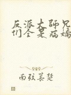 反派大师兄师妹们全是病娇免费看