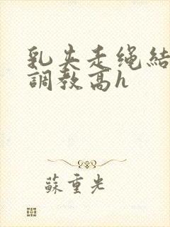 乳夹走绳结sm调教高h封面