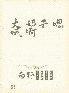 大 奶子 嗯 哦 啊