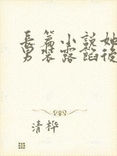 长篇小说她女扮男装露馅后,皇上沦陷了