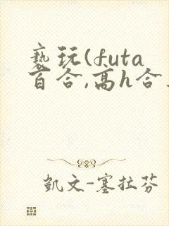 亵玩(futa百合,高h合集)