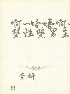 啊~哈唔啊~嗯双性双男主