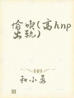 偷吃(高hnp出轨)