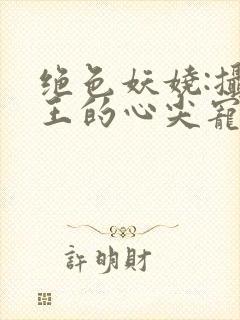 绝色妖娆:摄政王的心尖宠妃