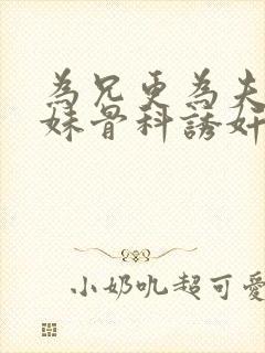 为兄更为夫(兄妹骨科诱奸h)