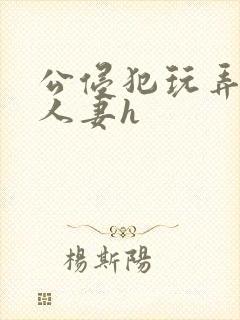 公侵犯玩弄熟睡人妻h