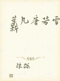 叶凡唐若雪新更新