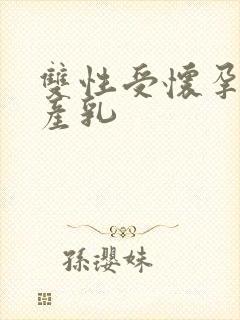 双性受怀孕生子产乳