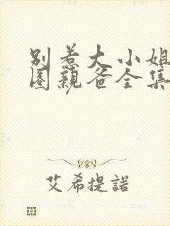 别惹大小姐她京圈亲爸全集免费