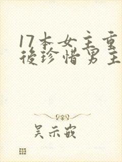17本女主重生后珍惜男主古言