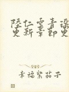 陆仁云青瑶最新更新章节更新时间