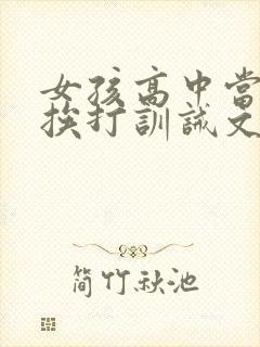 女孩高中当佣人挨打训诫文小说贝斯