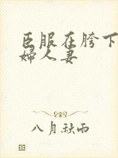 臣服在胯下的熟妇人妻