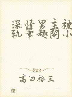 深情男主被迫出轨笔趣阁小说