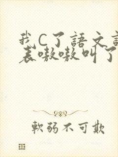 我C了语文课代表嗷嗷叫了一节课